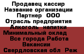 Продавец-кассир › Название организации ­ Партнер, ООО › Отрасль предприятия ­ Алкоголь, напитки › Минимальный оклад ­ 1 - Все города Работа » Вакансии   . Свердловская обл.,Реж г.